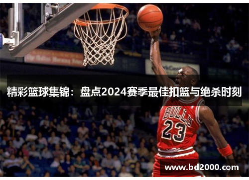 精彩篮球集锦：盘点2024赛季最佳扣篮与绝杀时刻