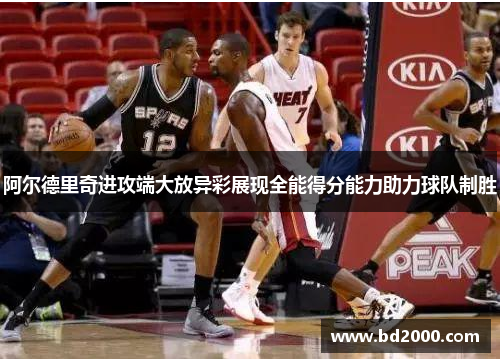 阿尔德里奇进攻端大放异彩展现全能得分能力助力球队制胜