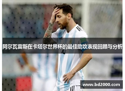 阿尔瓦雷斯在卡塔尔世界杯的最佳助攻表现回顾与分析