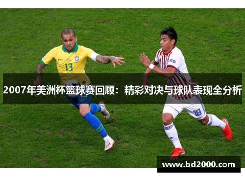 2007年美洲杯篮球赛回顾：精彩对决与球队表现全分析