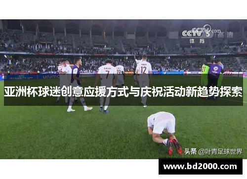 亚洲杯球迷创意应援方式与庆祝活动新趋势探索