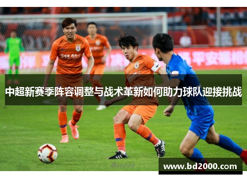 中超新赛季阵容调整与战术革新如何助力球队迎接挑战