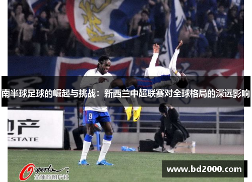 南半球足球的崛起与挑战：新西兰中超联赛对全球格局的深远影响