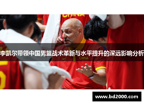 李凯尔带领中国男篮战术革新与水平提升的深远影响分析