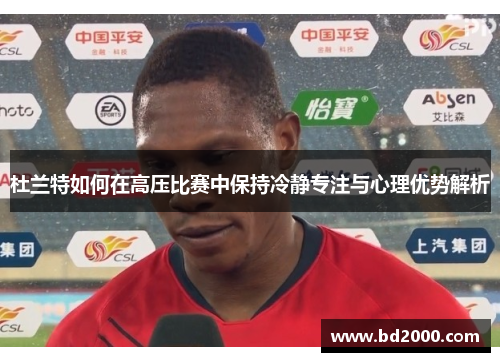 杜兰特如何在高压比赛中保持冷静专注与心理优势解析