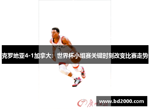 克罗地亚4-1加拿大：世界杯小组赛关键时刻改变比赛走势
