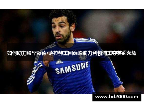 如何助力穆罕默德·萨拉赫重回巅峰助力利物浦重夺英超荣耀