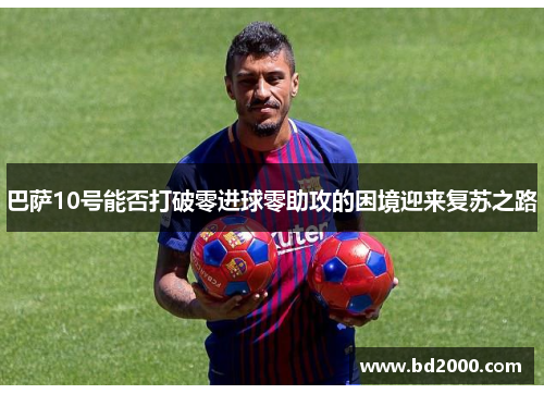 巴萨10号能否打破零进球零助攻的困境迎来复苏之路