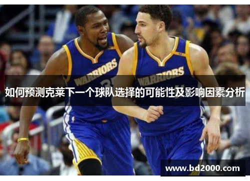 如何预测克莱下一个球队选择的可能性及影响因素分析