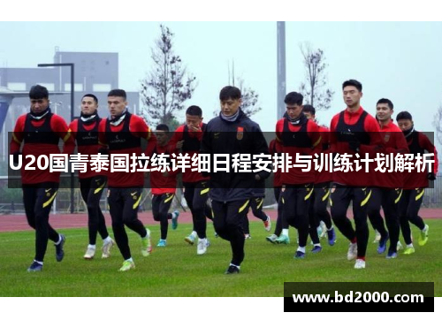 U20国青泰国拉练详细日程安排与训练计划解析