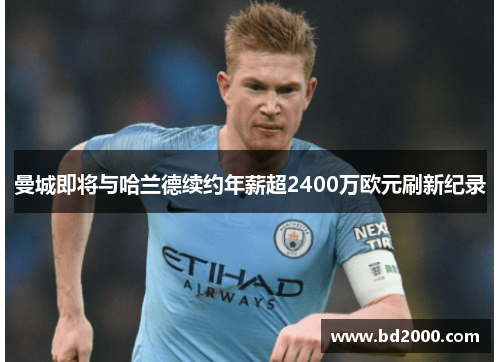 曼城即将与哈兰德续约年薪超2400万欧元刷新纪录