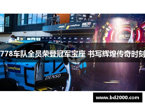 778车队全员荣登冠军宝座 书写辉煌传奇时刻