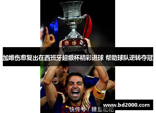 加维伤愈复出在西班牙超级杯精彩进球 帮助球队逆转夺冠