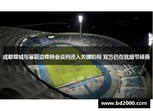 成都蓉城与塞超边锋转会谈判进入关键阶段 双方仍在就细节磋商
