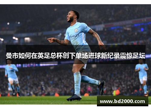 曼市如何在英足总杯创下单场进球新纪录震惊足坛