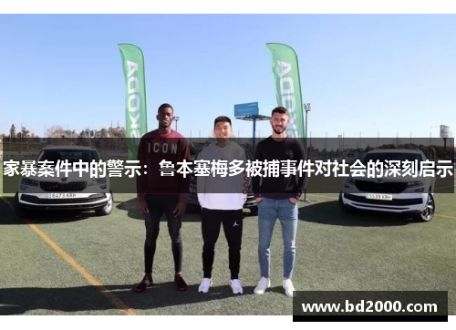 家暴案件中的警示：鲁本塞梅多被捕事件对社会的深刻启示