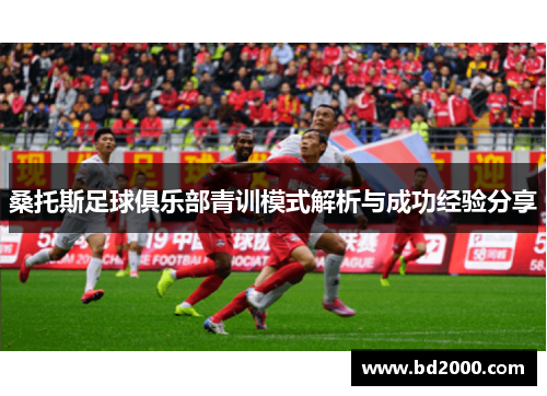 桑托斯足球俱乐部青训模式解析与成功经验分享