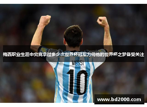 梅西职业生涯中究竟拿过多少次世界杯冠军为何他的世界杯之梦备受关注