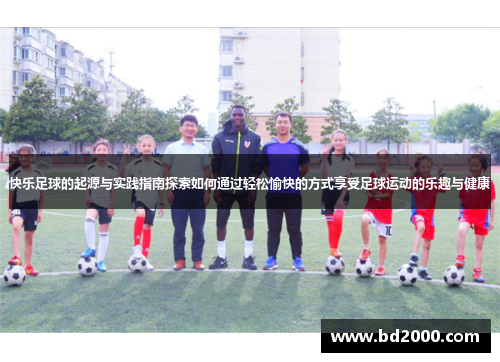 快乐足球的起源与实践指南探索如何通过轻松愉快的方式享受足球运动的乐趣与健康