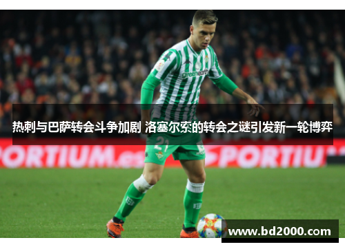 热刺与巴萨转会斗争加剧 洛塞尔索的转会之谜引发新一轮博弈