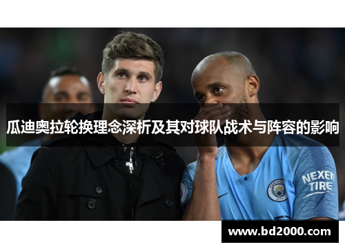 瓜迪奥拉轮换理念深析及其对球队战术与阵容的影响