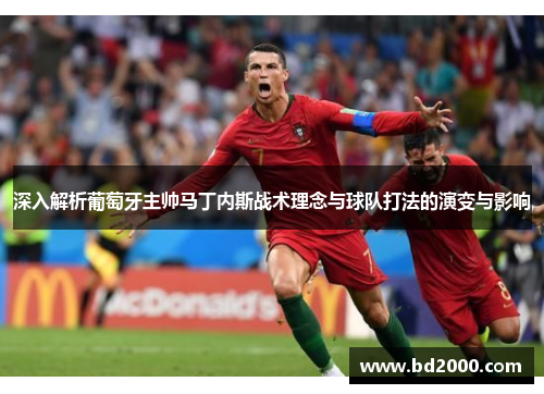 深入解析葡萄牙主帅马丁内斯战术理念与球队打法的演变与影响
