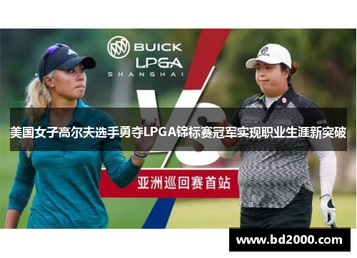 美国女子高尔夫选手勇夺LPGA锦标赛冠军实现职业生涯新突破