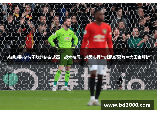 英超球队保持不败的秘密武器：战术布局、球员心理与球队凝聚力三大因素解析