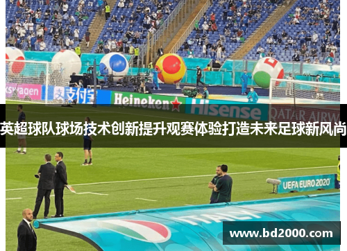英超球队球场技术创新提升观赛体验打造未来足球新风尚
