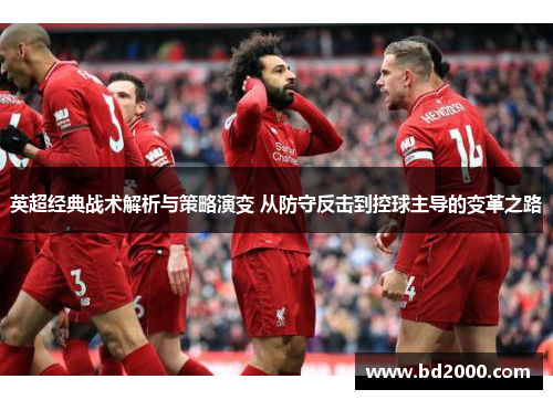 英超经典战术解析与策略演变 从防守反击到控球主导的变革之路