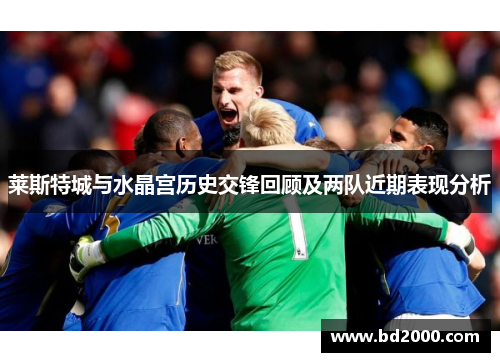 莱斯特城与水晶宫历史交锋回顾及两队近期表现分析