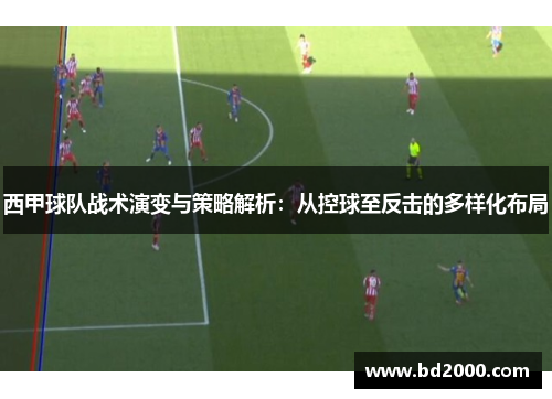 西甲球队战术演变与策略解析：从控球至反击的多样化布局