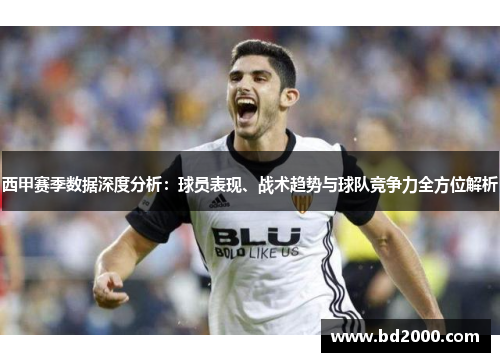 西甲赛季数据深度分析：球员表现、战术趋势与球队竞争力全方位解析