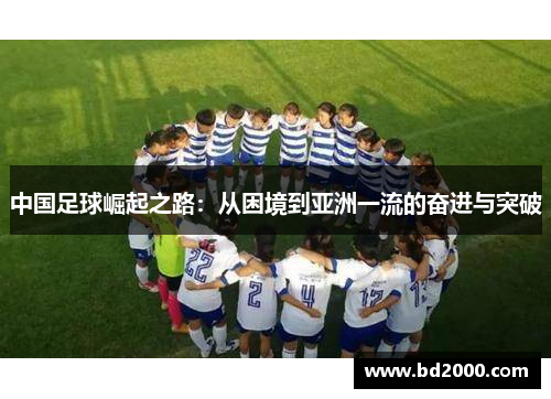 中国足球崛起之路：从困境到亚洲一流的奋进与突破
