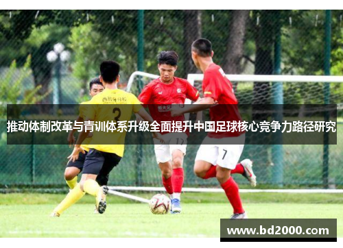 推动体制改革与青训体系升级全面提升中国足球核心竞争力路径研究