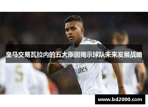 皇马交易瓦拉内的五大原因揭示球队未来发展战略