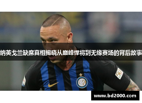 纳英戈兰缺席真相揭晓从巅峰悍将到无缘赛场的背后故事 纳英戈兰缺席真相揭晓从巅峰悍将到无缘赛场的背后故事