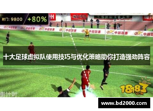 十大足球虚拟队使用技巧与优化策略助你打造强劲阵容