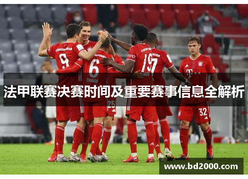 法甲联赛决赛时间及重要赛事信息全解析