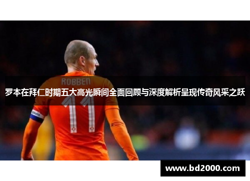 罗本在拜仁时期五大高光瞬间全面回顾与深度解析呈现传奇风采之跃