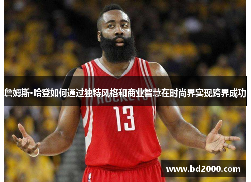 詹姆斯·哈登如何通过独特风格和商业智慧在时尚界实现跨界成功