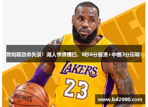 詹姆斯致命失误！湖人惨遭横扫，6秒6分崩溃+中圈3分压哨！