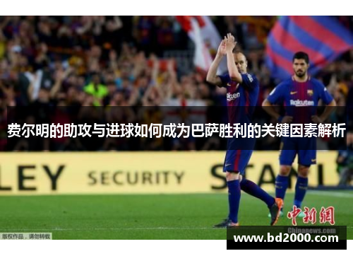 费尔明的助攻与进球如何成为巴萨胜利的关键因素解析