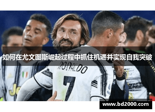 如何在尤文图斯崛起过程中抓住机遇并实现自我突破