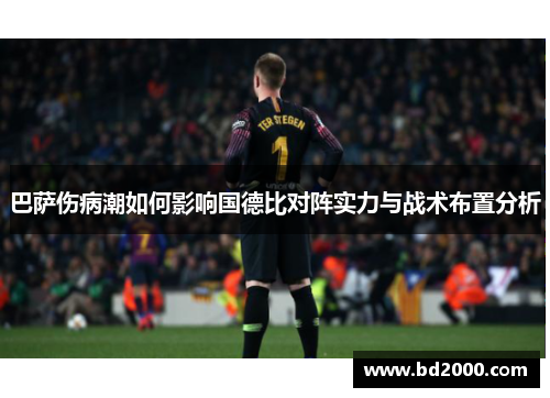 巴萨伤病潮如何影响国德比对阵实力与战术布置分析