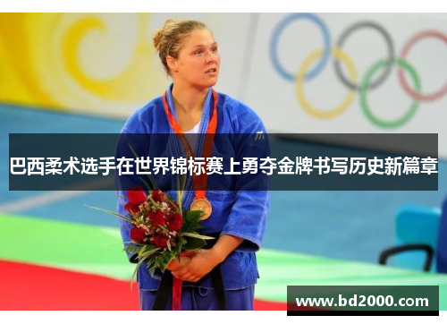 巴西柔术选手在世界锦标赛上勇夺金牌书写历史新篇章