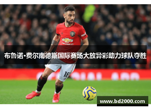 布鲁诺·费尔南德斯国际赛场大放异彩助力球队夺胜
