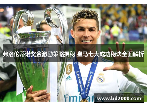 弗洛伦蒂诺奖金激励策略揭秘 皇马七大成功秘诀全面解析