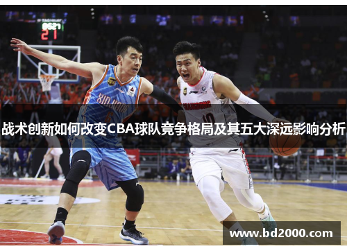 战术创新如何改变CBA球队竞争格局及其五大深远影响分析