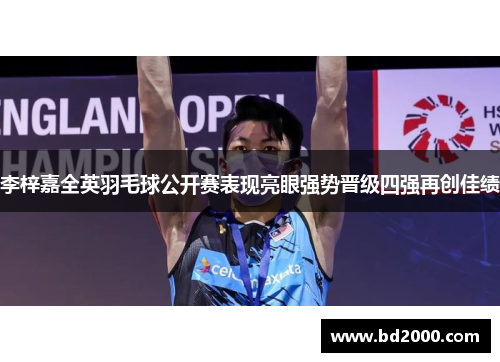 李梓嘉全英羽毛球公开赛表现亮眼强势晋级四强再创佳绩